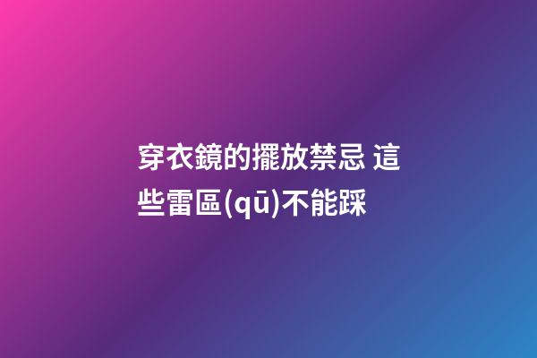 穿衣鏡的擺放禁忌 這些雷區(qū)不能踩